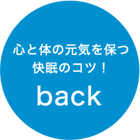 心と体の元気を保つ 快眠のコツ！ back