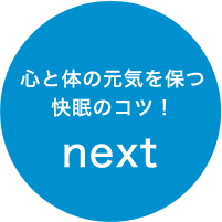 心と体の元気を保つ 快眠のコツ！ next